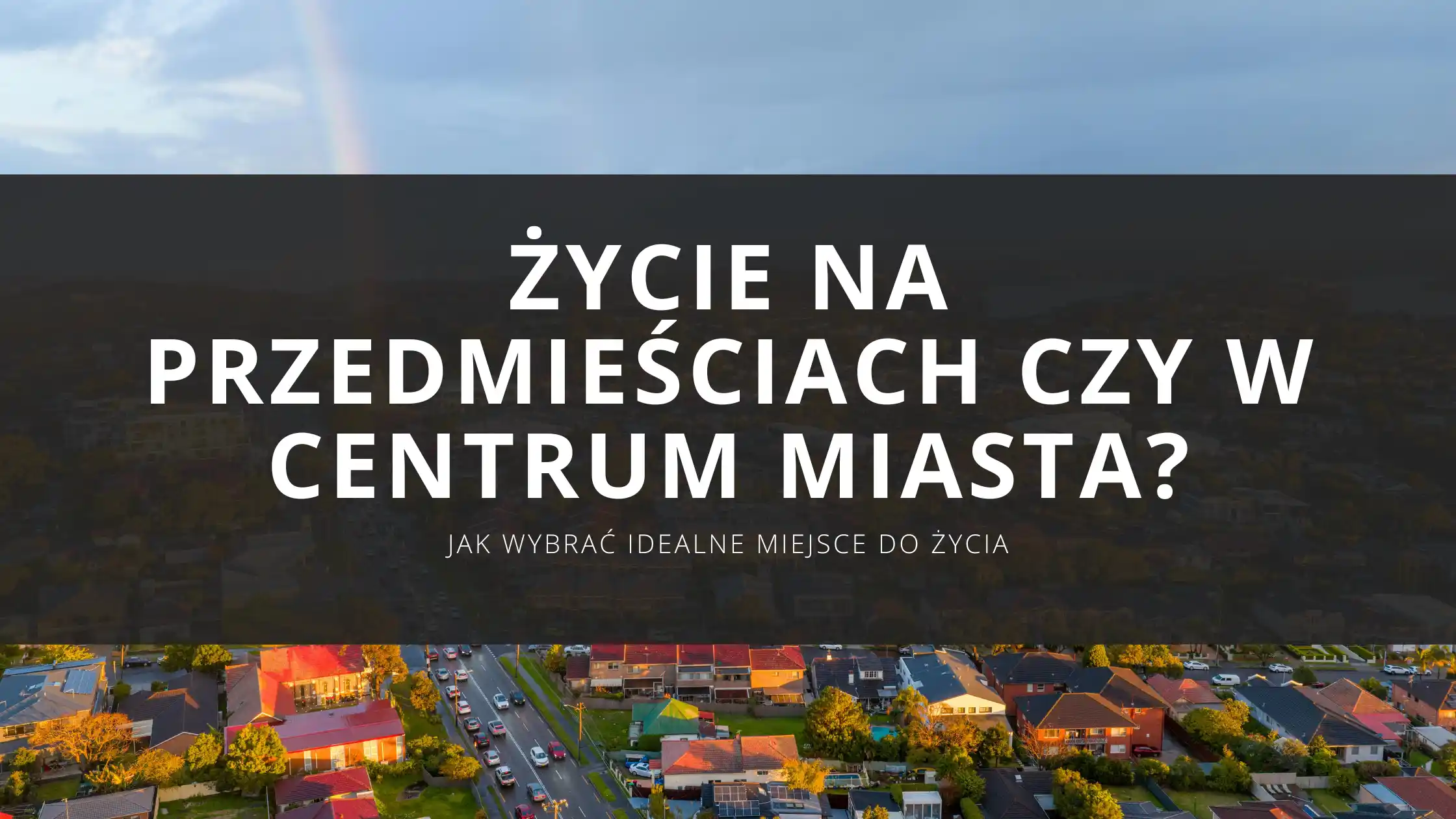 Życie na przedmieściach czy mieszkanie w centrum miasta? Jak wybrać idealne miejsce do życia