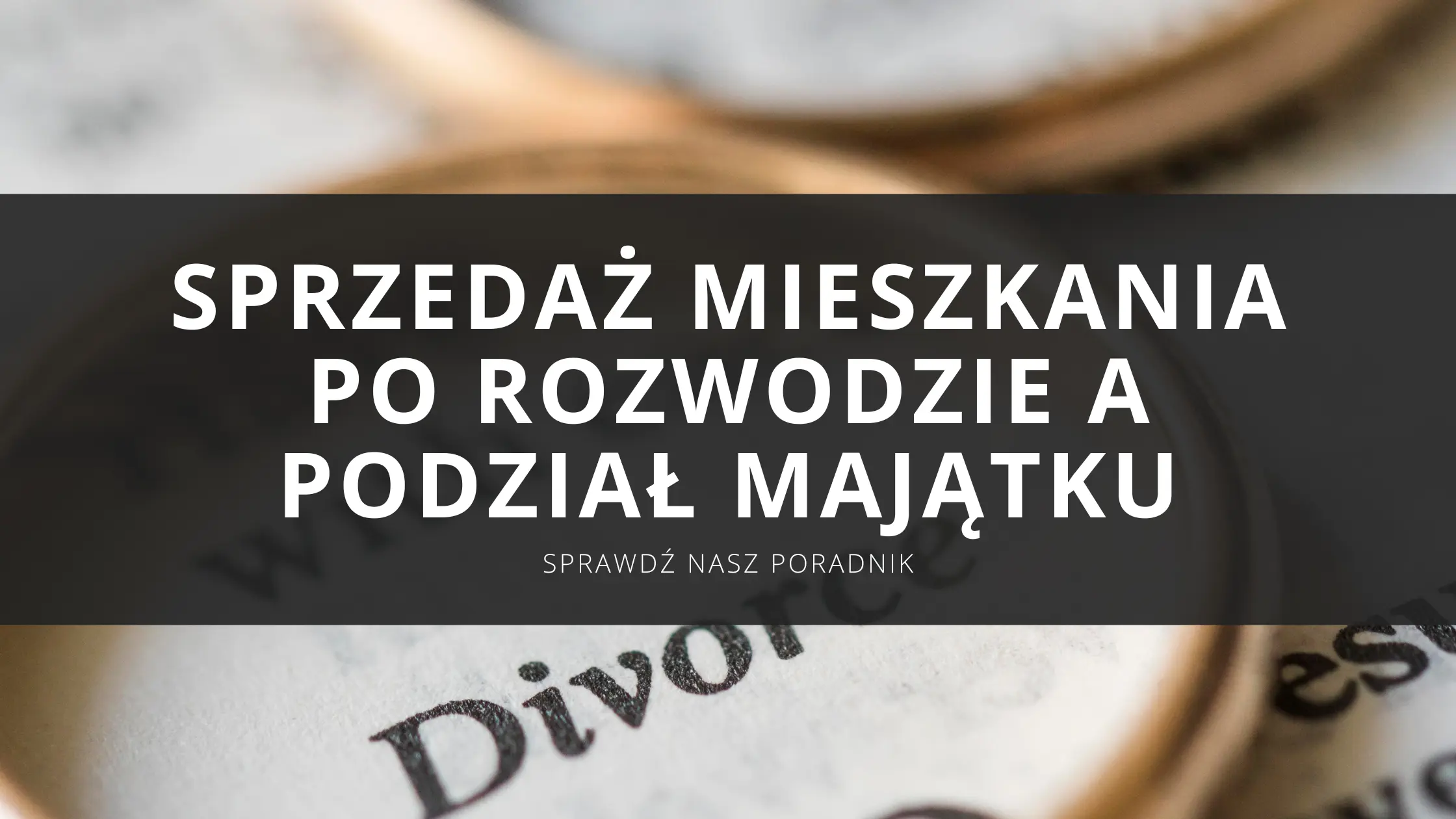 Sprzedaż mieszkania po rozwodzie – jak sprzedać nieruchomość i przeprowadzić podział majątku bez błędów