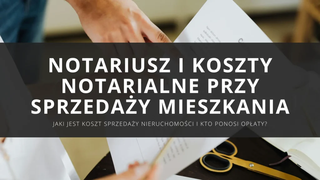 Notariusz i koszty notarialne przy sprzedaży mieszkania – jaki jest koszt sprzedaży nieruchomości i kto ponosi opłaty?