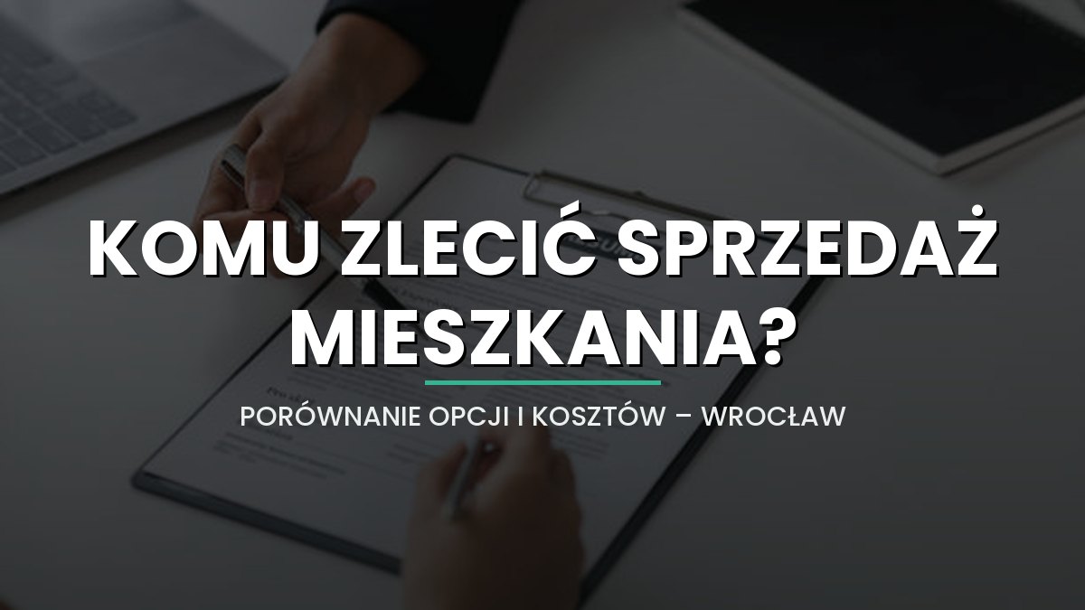 Komu zlecić sprzedaż mieszkania we Wrocławiu? Porównanie opcji, kosztów i opinii [2026]
