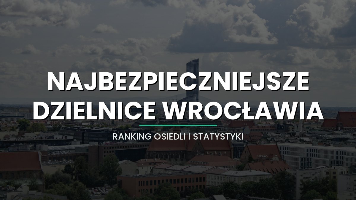 Najbezpieczniejsze dzielnice Wrocławia [2026] - ranking osiedli, statystyki i ceny mieszkań