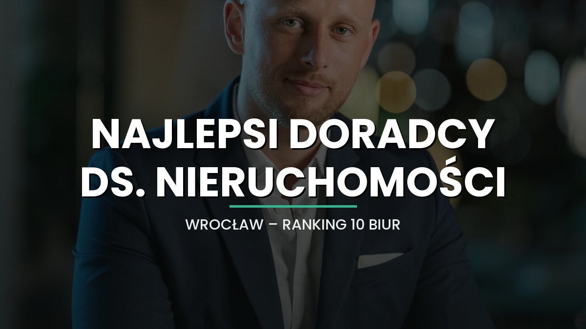 Najlepsi doradcy ds. nieruchomości we Wrocławiu [2026] - ranking 10 biur