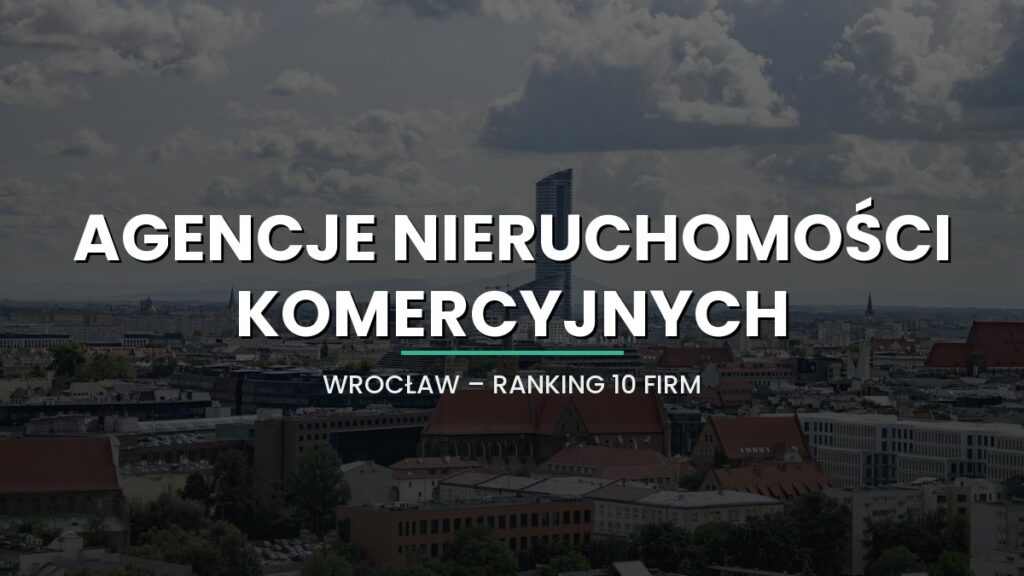 Najlepsze agencje nieruchomości komercyjnych we Wrocławiu - ranking 10 firm dla prywatnych inwestorów i właścicieli lokali użytkowych (2026)