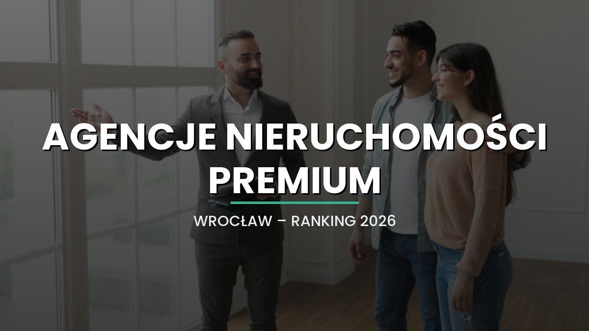 Najlepsze agencje nieruchomości premium we Wrocławiu w 2026 roku - ranking 10 biur