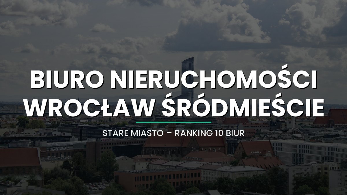 Najlepsze biuro nieruchomości Wrocław Śródmieście / Stare Miasto - ranking 10 biur (2026)