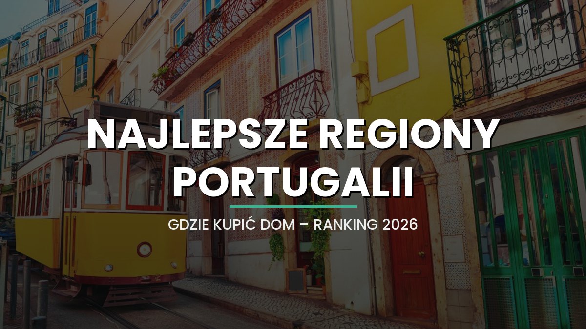 Najlepsze regiony Portugalii do zakupu nieruchomości (2026) - ranking i porównanie dla polskiego nabywcy